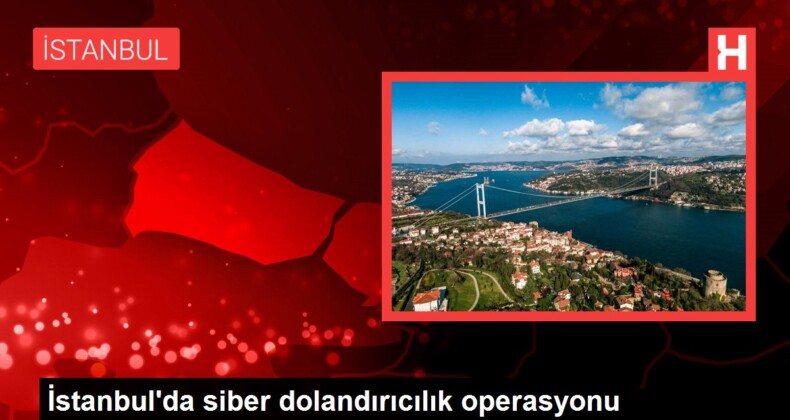 İstanbul’da siber dolandırıcılık operasyonu