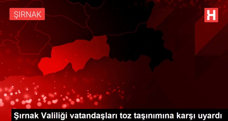 Şırnak Valiliği vatandaşları toz taşınımına karşı uyardı