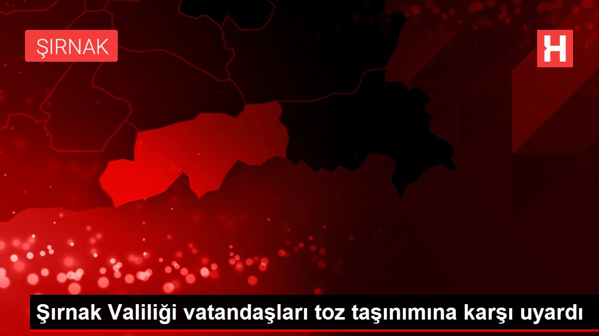 Şırnak Valiliği vatandaşları toz taşınımına karşı uyardı
