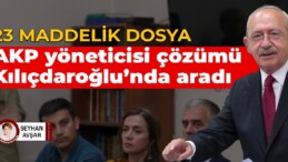 23 maddelik dosya: AKP yöneticisi çözümü Kılıçdaroğlu’nda aradı