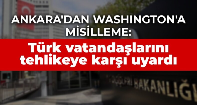 Ankara’dan Washington’a misilleme: Türk vatandaşlarını tehlikeye karşı uyardı