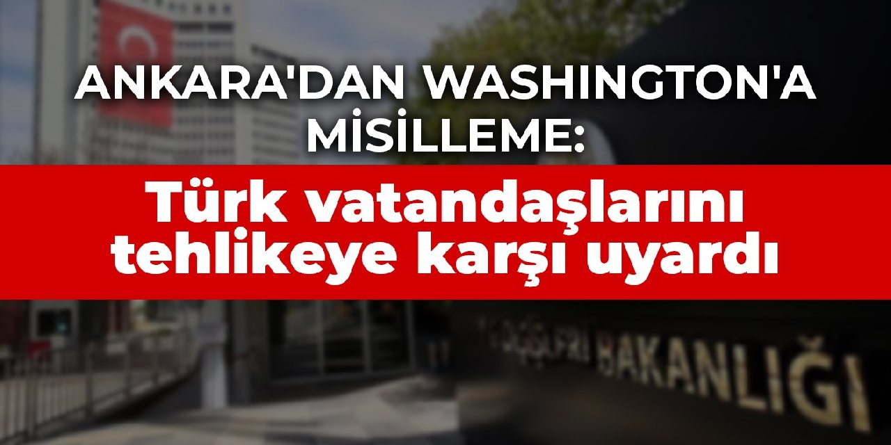 Ankara’dan Washington’a misilleme: Türk vatandaşlarını tehlikeye karşı uyardı