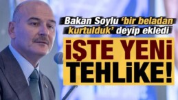 Bakan Soylu ‘bir beladan kurtulduk’ deyip ekledi: Yeni tehlikenin adı…