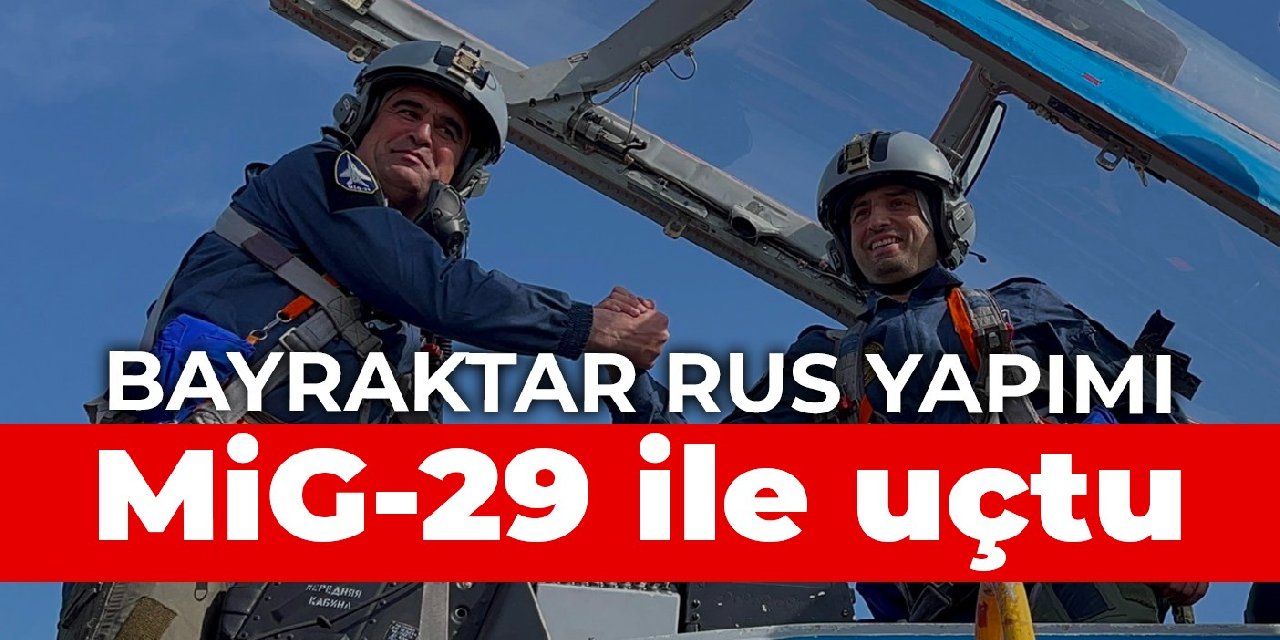 Bayraktar Rus yapımı MiG-29 ile uçtu