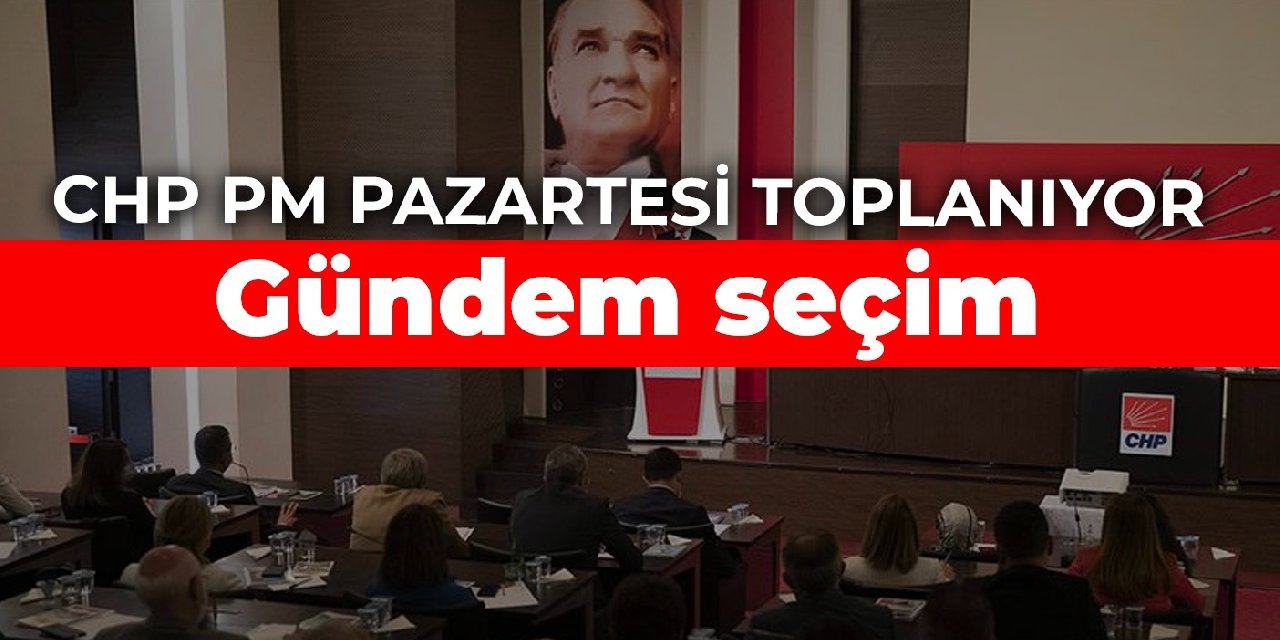 CHP Parti Meclisi pazartesi günü toplanacak: Gündem seçim