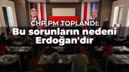 CHP PM toplandı: Bu sorunların nedeni Erdoğan’dır