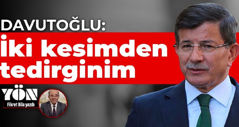 Davutoğlu: İki kesimden tedirginim