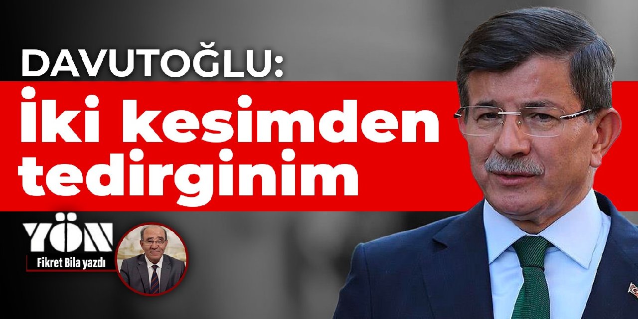 Davutoğlu: İki kesimden tedirginim