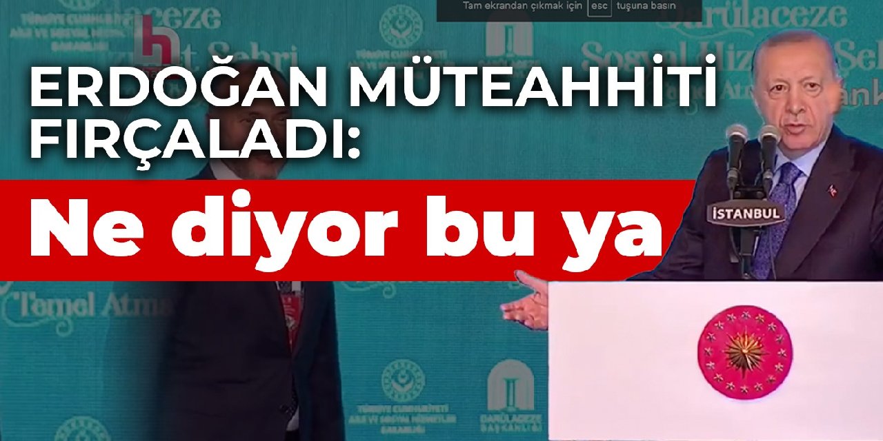 Erdoğan müteahhiti fırçaladı: Ne diyor bu ya