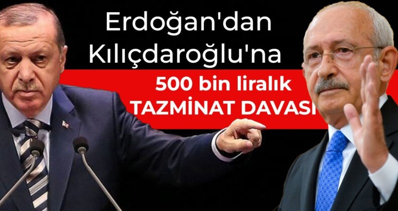 Erdoğan’dan Kılıçdaroğlu’na 500 bin liralık tazminat davası