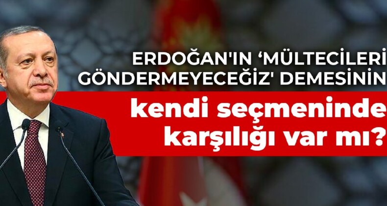 Erdoğan’ın ‘Mültecileri göndermeyeceğiz’ demesinin kendi seçmeninde karşılığı var mı?