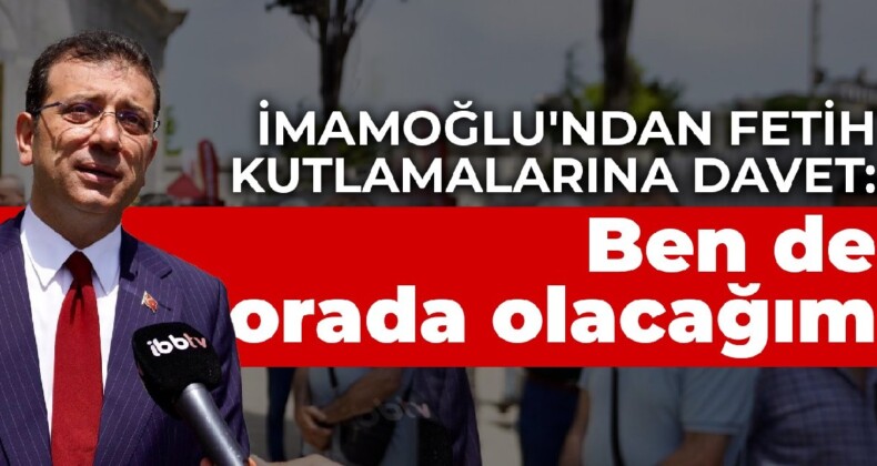 İmamoğlu’ndan fetih kutlamalarına davet: Ben de orada olacağım