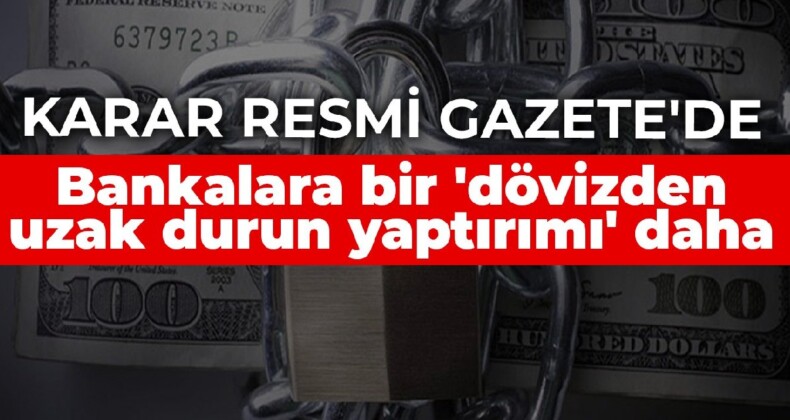 Karar Resmi Gazete’de: Bankalara bir ‘dövizden uzak durun yaptırımı’ daha