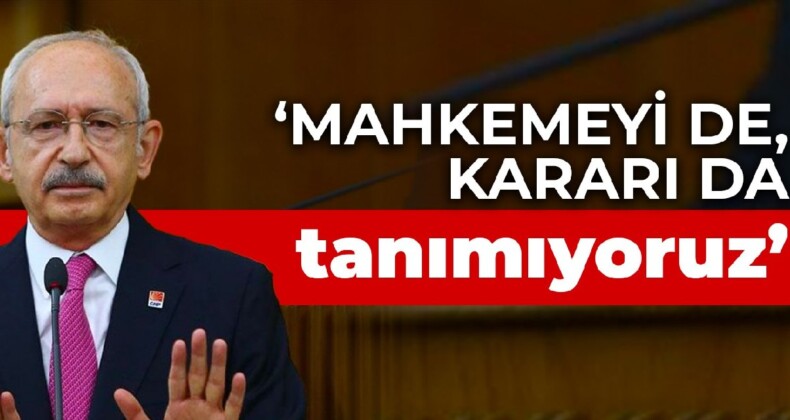 Kılıçdaroğlu: Mahkemeyi de, kararı da tanımıyoruz