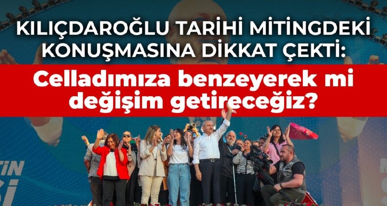 Kılıçdaroğlu tarihi mitingdeki konuşmasına dikkat çekti: Celladımıza benzeyerek mi değişim getireceğiz?