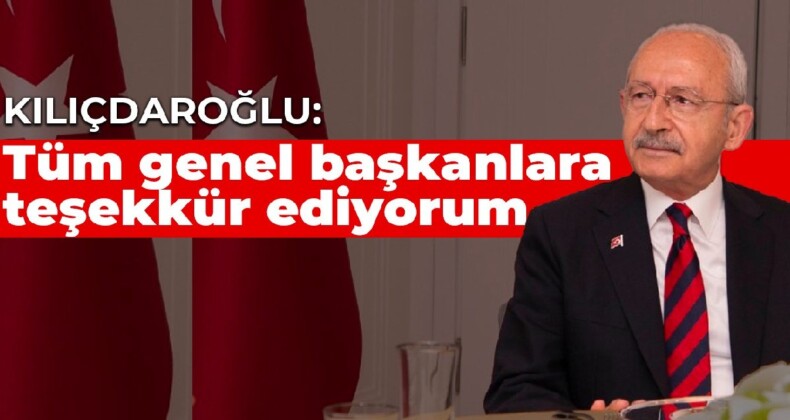 Kılıçdaroğlu: Tüm genel başkanlara teşekkür ediyorum