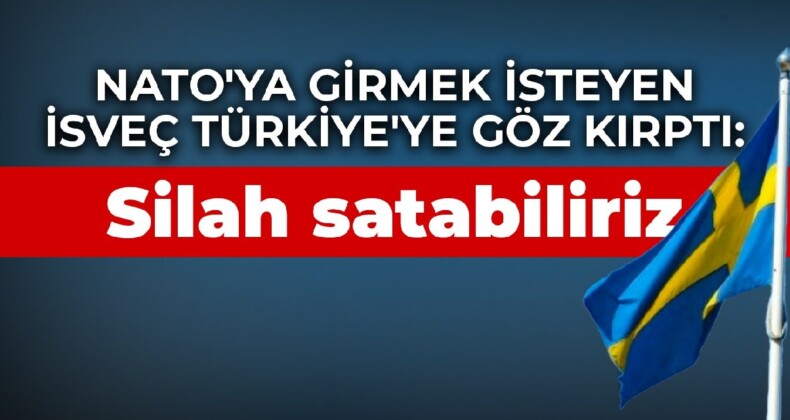 NATO’ya girmek isteyen İsveç Türkiye’ye göz kırptı: Silah satabiliriz