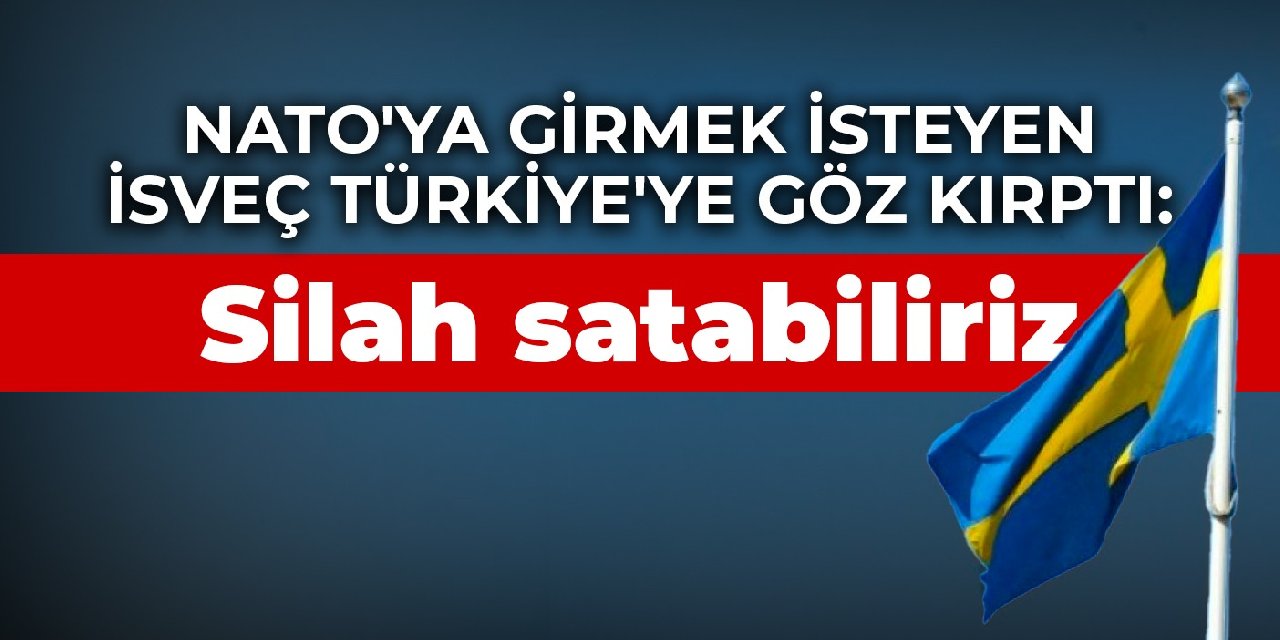NATO’ya girmek isteyen İsveç Türkiye’ye göz kırptı: Silah satabiliriz