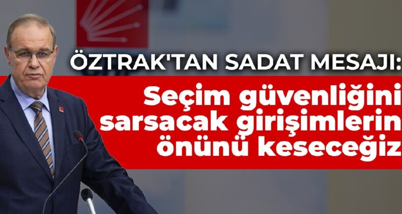 Öztrak’tan SADAT mesajı:  Seçim güvenliğini sarsacak girişimlerin önünü keseceğiz