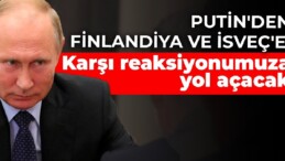 Putin’den Finlandiya ve İsveç’e: Karşı reaksiyonumuza yol açacak