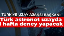 Türkiye Uzay Ajansı Başkanı: Türk astronot uzayda 1 hafta deney yapacak