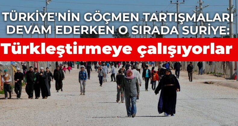 Türkiye’nin göçmen tartışmaları devam ederken o sırada Suriye: Türkleştirmeye çalışıyorlar