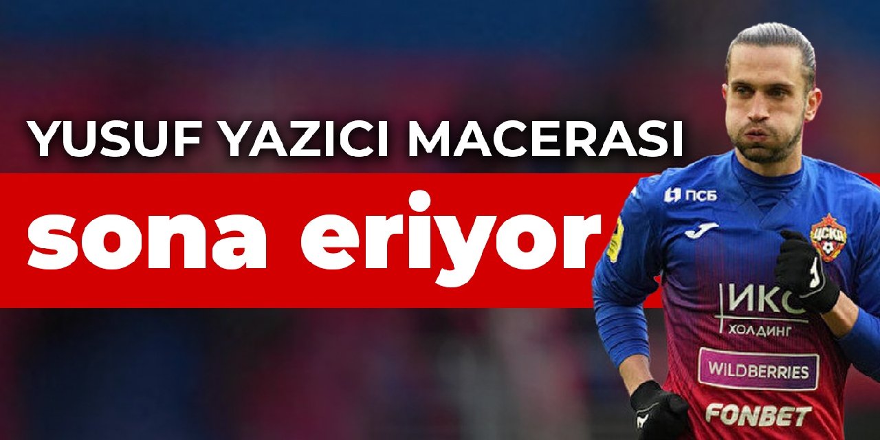 Yusuf Yazıcı macerası sona eriyor