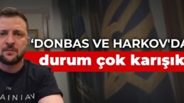 Zelenski: Donbas ve Harkov’da durum çok karışık