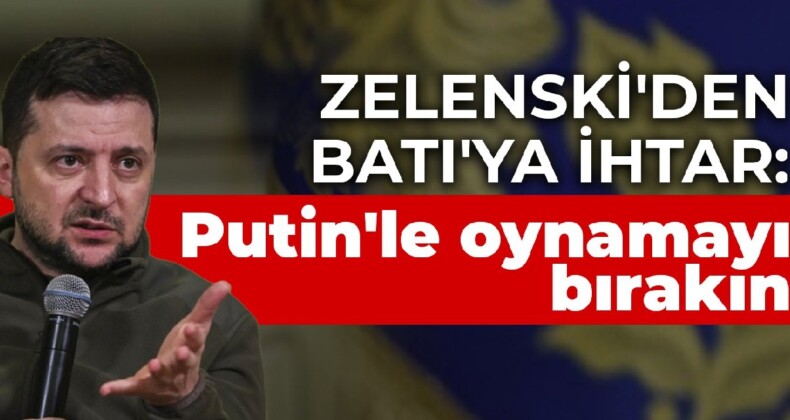 Zelenski’den Batı’ya ihtar: Putin’le oynamayı bırakın