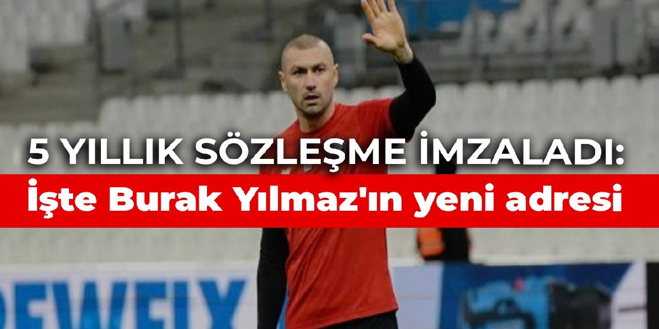 5 yıllık sözleşme imzaladı: İşte Burak Yılmaz’ın yeni adresi