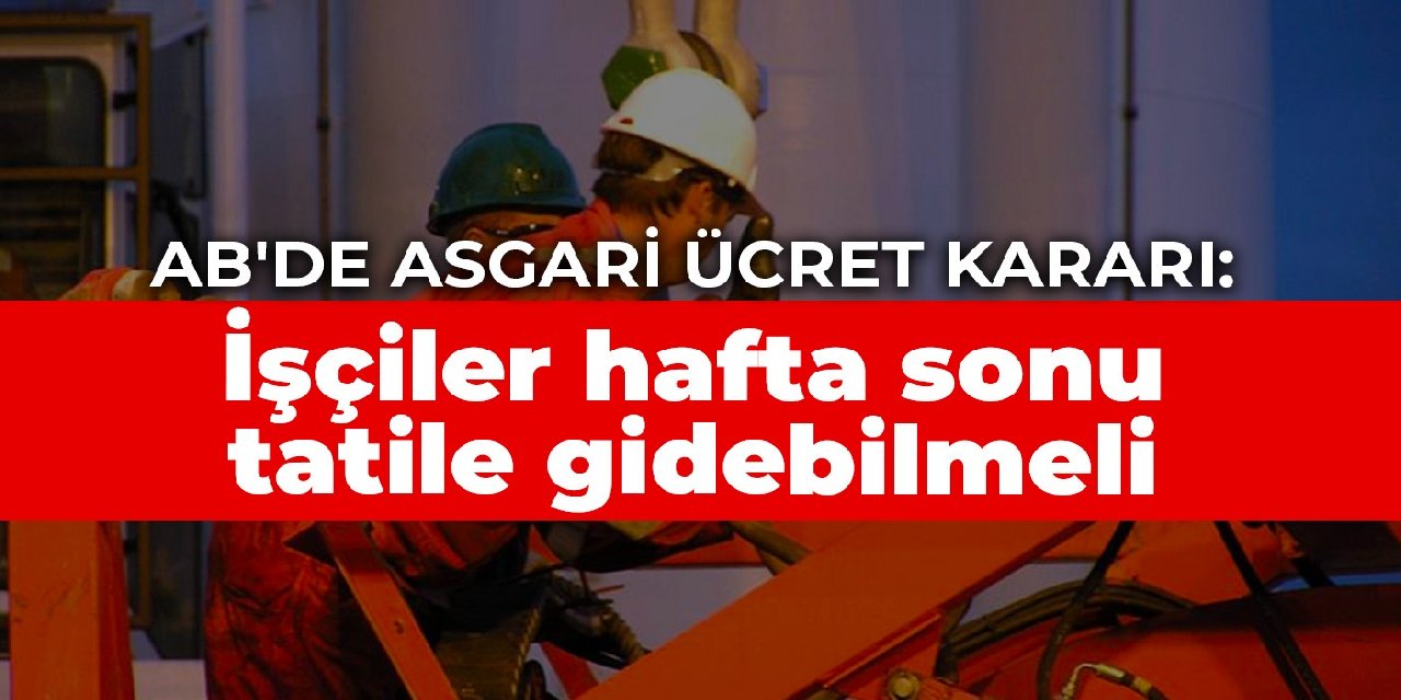 AB’de asgari ücret kararı: İşçiler hafta sonu tatile gidebilmeli