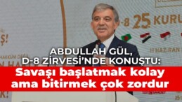 Abdullah Gül, D-8 Zirvesi’nde konuştu: Savaşı başlatmak kolay ama bitirmek çok zordur