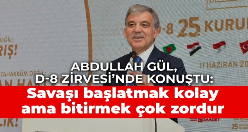 Abdullah Gül, D-8 Zirvesi’nde konuştu: Savaşı başlatmak kolay ama bitirmek çok zordur