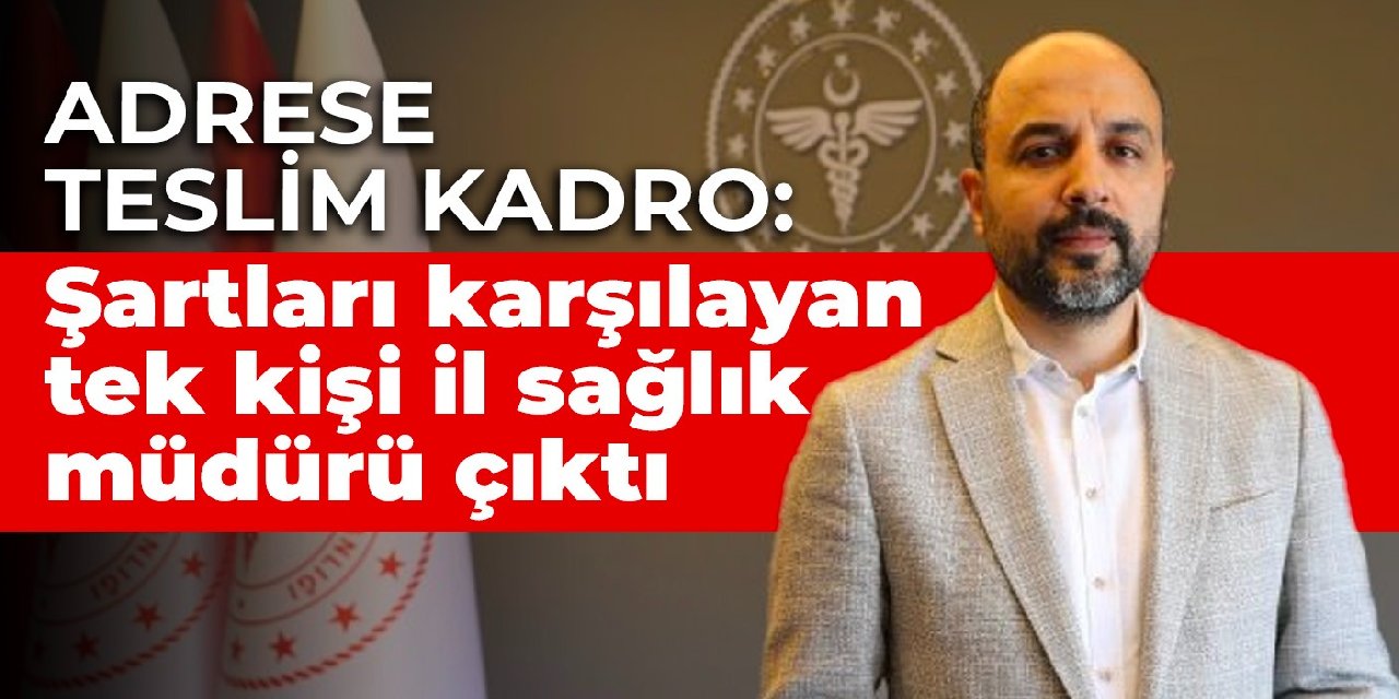 Adrese teslim kadro: Şartları karşılayan tek kişi İl Sağlık Müdürü çıktı