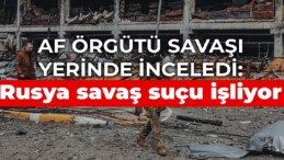 Af Örgütü savaşı yerinde inceledi: Rusya savaş suçu işliyor