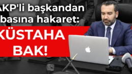 AKP’li başkandan basına hakaret: KÜSTAHA BAK!