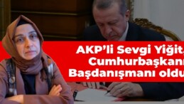 AKP’li Sevgi Yiğit Cumhurbaşkanlığı Başdanışmanlığı’na atandı