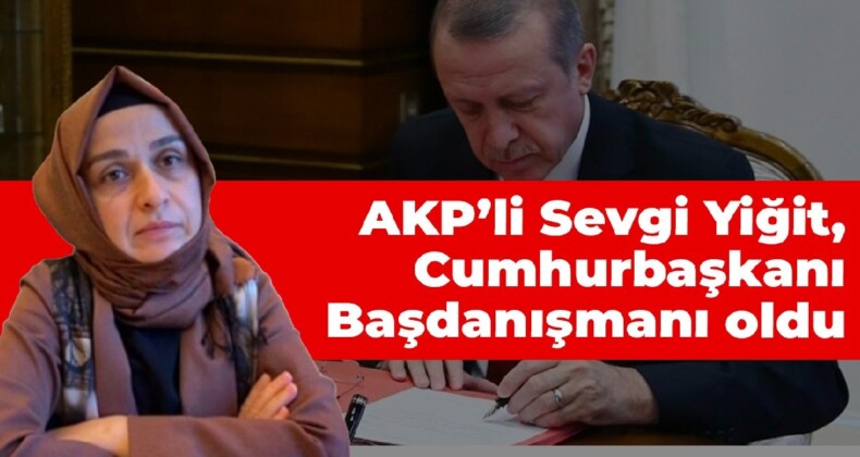 AKP’li Sevgi Yiğit Cumhurbaşkanlığı Başdanışmanlığı’na atandı