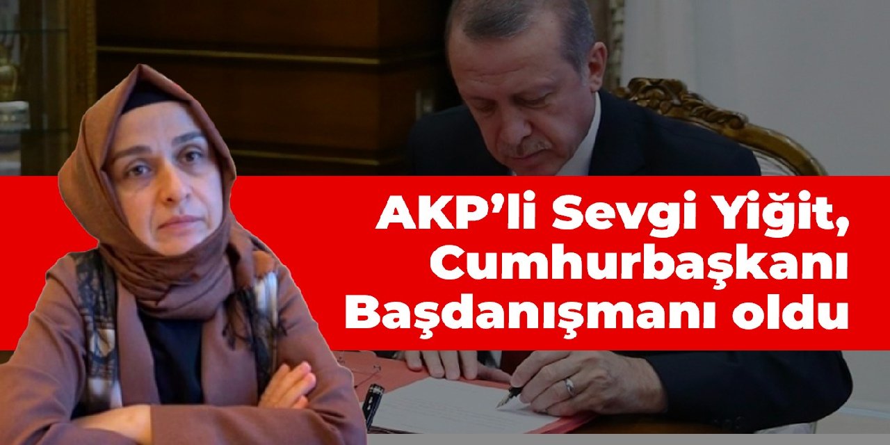 AKP’li Sevgi Yiğit Cumhurbaşkanlığı Başdanışmanlığı’na atandı