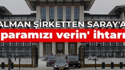 Alman şirketten Saray’a ‘paramızı verin’ ihtarı