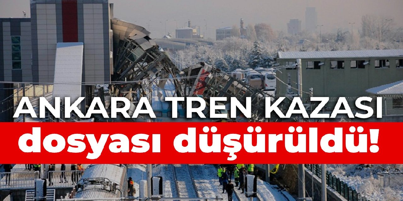 Ankara tren kazası dosyası düşürüldü!