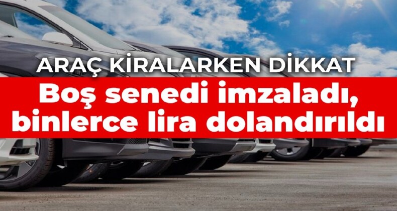 Araç kiralarken dikkat: Boş senedi imzaladı, 140 bin TL dolandırıldı