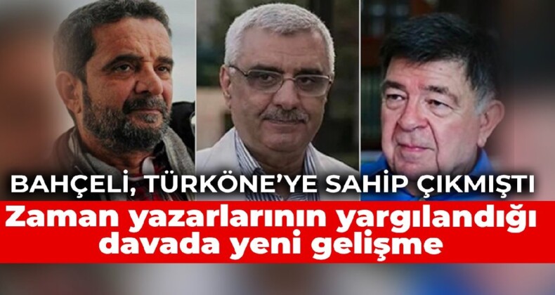 Bahçeli’nin sahip çıktığı Türköne’nin de yargılandığı Zaman gazetesi davasında yeni gelişme