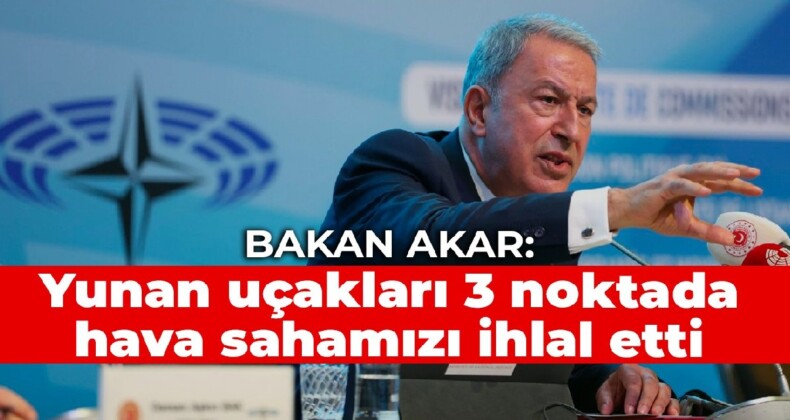 Bakan Akar: Yunan uçakları 3 noktada hava sahamızı ihlal etti