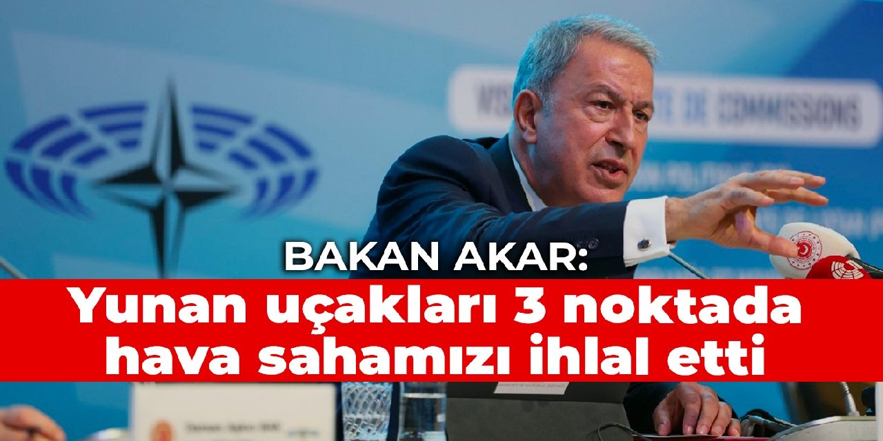 Bakan Akar: Yunan uçakları 3 noktada hava sahamızı ihlal etti