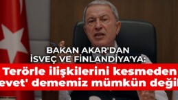 Bakan Akar’dan İsveç ve Finlandiya’ya: Terörle ilişkilerini kesmeden ‘evet’ dememiz mümkün değil