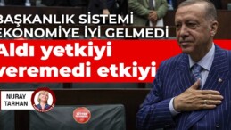 Başkanlık sistemi ekonomiye iyi gelmedi: Aldı yetkiyi, veremedi etkiyi