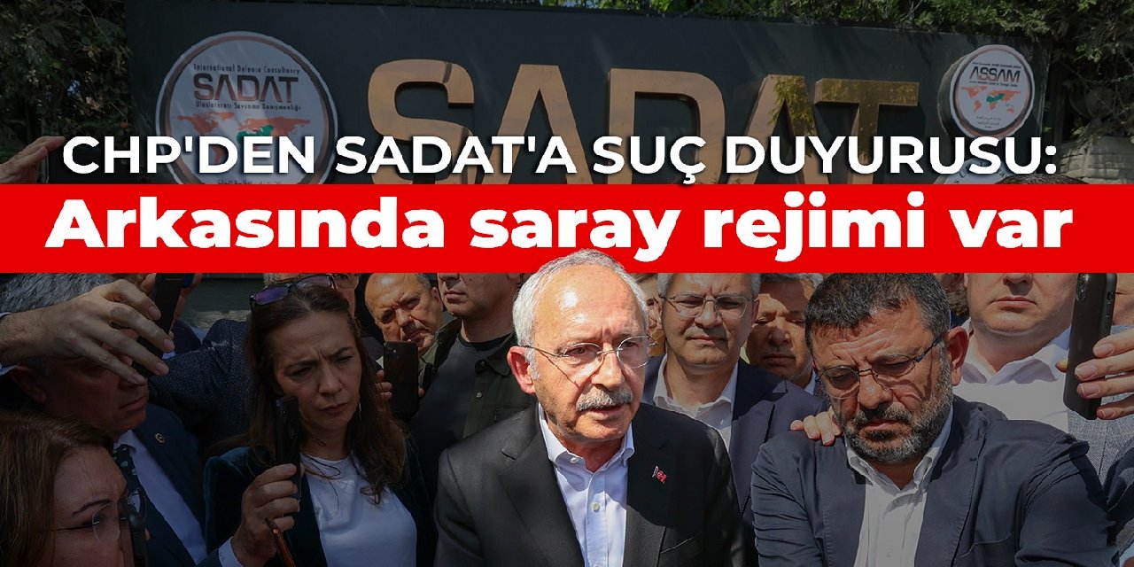CHP’den SADAT’a suç duyurusu: Arkasında saray rejimi vardır