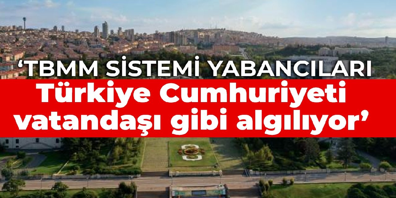 CHP’li Tanal: TBMM sistemi yabancıları Türkiye Cumhuriyeti vatandaşı gibi algılıyor
