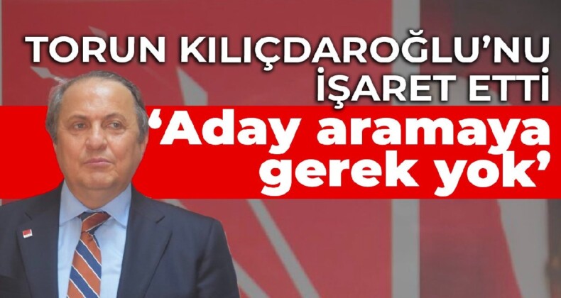 CHP’li Torun: Her türlü bedeli ödemiş bir genel başkanımız var, aday aramaya gerek yok